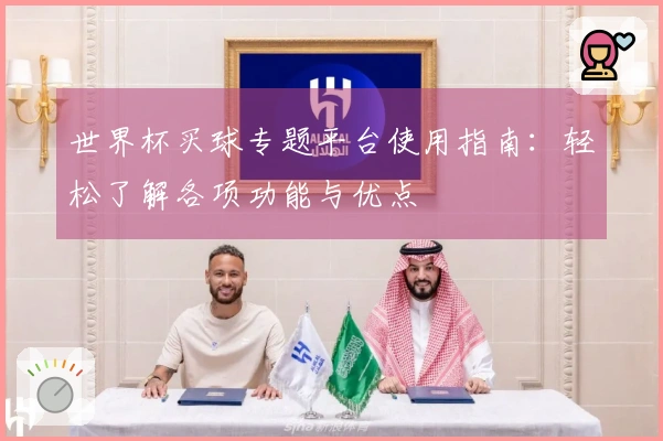 世界杯买球专题平台使用指南：轻松了解各项功能与优点