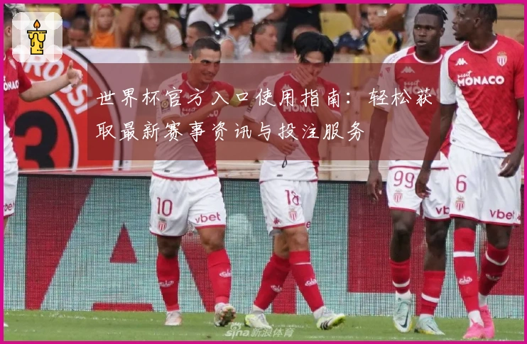 世界杯官方入口使用指南：轻松获取最新赛事资讯与投注服务