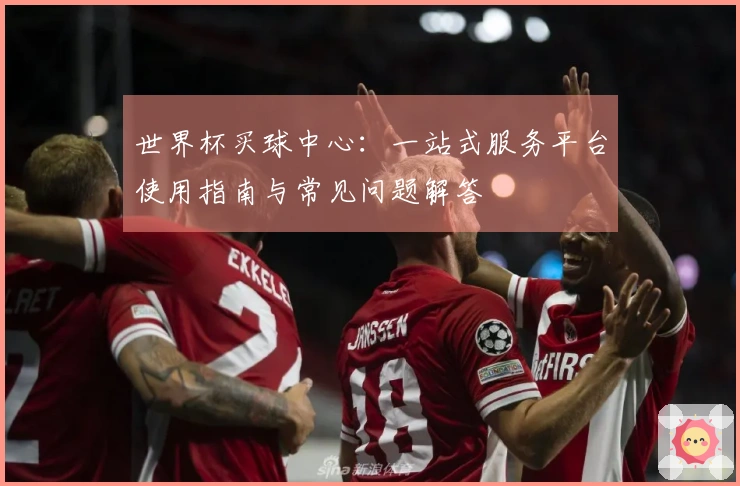 世界杯买球中心：一站式服务平台使用指南与常见问题解答