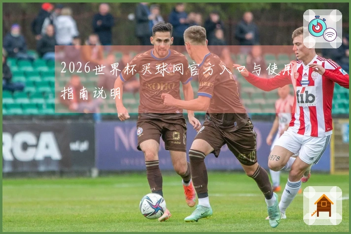 2026世界杯买球网官方入口与使用指南说明