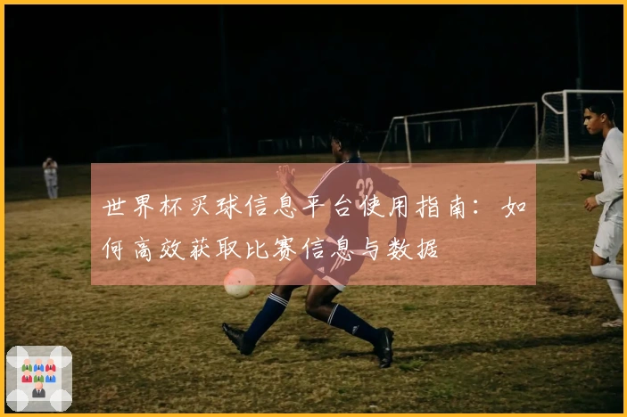 世界杯买球信息平台使用指南：如何高效获取比赛信息与数据
