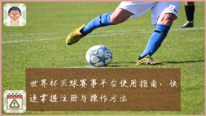 世界杯买球赛事平台使用指南，快速掌握注册与操作方法