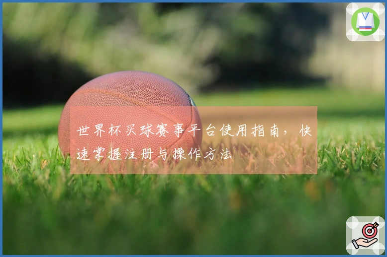 世界杯买球赛事平台使用指南，快速掌握注册与操作方法